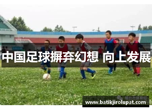 中国足球摒弃幻想 向上发展
