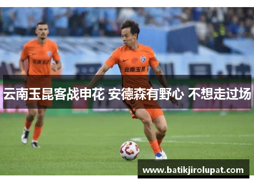 云南玉昆客战申花 安德森有野心 不想走过场