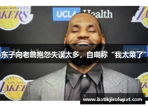 东子向老詹抱怨失误太多，自嘲称“我太菜了”